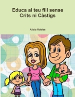 Educa al teu fill sense Crits ni Càstigs 1326970445 Book Cover