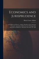 Economics and Jurisprudence: An Address by Henry C. Adams, President of the American Economic Association, Delivered at the Meeting of the Association in Baltimore, Maryland, December 28, 1896 101738665X Book Cover