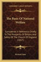The Basis of National Welfare, Considered in Reference Chiefly to the Prosperity of Britain, and Safety of the Church of England: Issue 22000 of Goldsmiths'-Kress Library of Economic Literature 1167010744 Book Cover