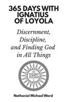 365 Days with Ignatius of Loyola: Discernment, Discipline, and Finding God in All Things B0GJZB9QJX Book Cover