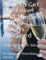 How To Get The Love And The Sex You've Always Imagined: 'And So Much More' 1502511320 Book Cover