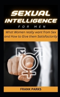 Sexual Intelligence For Men: What Women really want from Sex and How to Give them Satisfactorily B0CQCH8HDZ Book Cover