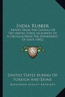 India Rubber: Report From The Consuls Of The United States In Answer To A Circular From The Department Of State 1164680501 Book Cover