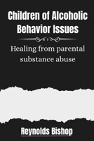 Children of Alcoholic Behavior Issues: Healing from parental substance abuse B0FWD4Q7F4 Book Cover