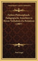 Fichtes Philosophisch-pädagogische Ansichten In Ihrem Verhältnis Zu Pestalozzi... 1160093334 Book Cover