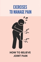 Exercises To Manage Pain: How To Relieve Joint Pain: Joint Pain After Walking B091F5RWSS Book Cover