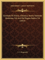 Giornale Di Fisica, Chimica, Storia Naturale Medicina, Ed Arti Del Regno Italico V6 (1813) 1167700473 Book Cover