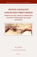 Divine Causality and Human Free Choice: Domingo Banez, Physical Premotion and the Controversy de Auxiliis Revisited 9004310304 Book Cover