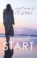 Want More? Just Start: A Journey in Healing B0BN7S1GRQ Book Cover