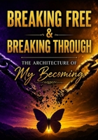 Breaking Free & Breaking Through: The Architecture of My Becoming (Breaking Free and Breaking Through: Butterfly Season) B0GYS99T8F Book Cover