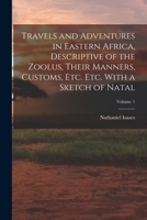 Travels and Adventures in Eastern Africa, Descriptive of the Zoolus, Their Manners, Customs, Etc. Etc. With a Sketch of Natal; Volume 1 1015853838 Book Cover