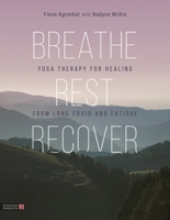 Breathe, Rest, Recover: Yoga Therapy for Healing from Long Covid and Fatigue 1839975725 Book Cover