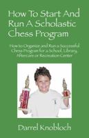 How To Start And Run A Scholastic Chess Program: How to Organize and Run a Successful Chess Program for a School, Library, Aftercare or Recreation Center 1432764764 Book Cover