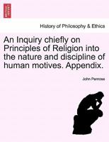 An Inquiry, Chiefly on Principles of Religion, Into the Nature and Discipline of Human Motives 1241475326 Book Cover
