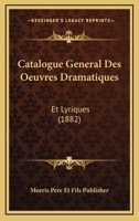 Catalogue General Des Oeuvres Dramatiques: Et Lyriques (1882) 1161031642 Book Cover
