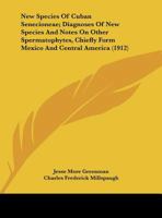 New Species Of Cuban Senecioneae; Diagnoses Of New Species And Notes On Other Spermatophytes, Chiefly Form Mexico And Central America (1912) 1169516521 Book Cover