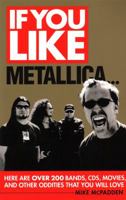 If You Like Metallica...: Here Are Over 200 Bands, CDs, Movies and Other Oddities That You Will Love 1617130389 Book Cover