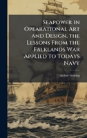 Seapower in Opearational Art and Design, the Lessons From the Falklands War Applied to Todays Navy 1025134311 Book Cover