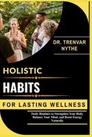 HOLISTIC HABITS FOR LASTING WELLNESS: Daily Routines to Strengthen Your Body, Balance Your Mind, and Boost Energy Naturally B0FSKRVJMN Book Cover