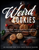 Weird Cookies: Strange and Unusual Cookies for the Adventurous Baker B0C1JBJGCG Book Cover
