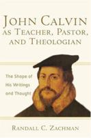 John Calvin as Teacher, Pastor, and Theologian: The Shape of His Writings and Thought 080103129X Book Cover