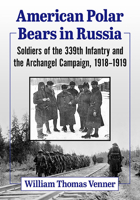 American Polar Bears in Russia: Soldiers of the 339th Infantry and the Archangel Campaign, 1918-1919 1476686505 Book Cover