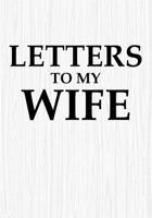 Letters to My Wife: Blank Lined Journal Notebook Gift for Husband  Valentines Day Christmas Or Any Occasion 1712516833 Book Cover