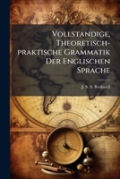 Vollstandige, Theoretisch-praktische Grammatik Der Englischen Sprache: Nach Einem Neuen Systeme Bearbeitet, Mit Vielen Passenden Aufgaben Versehen, Durch Zahlreiche Beispiele Erlautert ... 1286559472 Book Cover