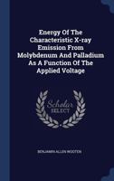 Energy of the Characteristic X-Ray Emission from Molybdenum and Palladium as a Function of the Applied Voltage... 1340557789 Book Cover