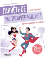 J'arrête de me trouver nul(le) !: Retrouver confiance et estime de soi. 21 jours pour changer. 2212561024 Book Cover