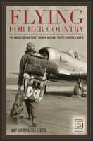 Flying for Her Country: The American and Soviet Women Military Pilots of World War II 1597972665 Book Cover