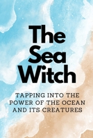 The Sea Witch: Tapping into the Power of the Ocean and its Creatures B0CKGL7G5S Book Cover