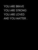 You Are Brave. You Are Strong. You Are Loved. And You Matter: Increase Your Self Esteem Quote Journal (Large Blank Lined Writing Notebook) 1727118685 Book Cover