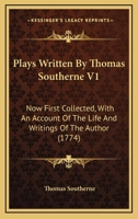 Plays Written By Thomas Southerne V1: Now First Collected, With An Account Of The Life And Writings Of The Author 1104364271 Book Cover