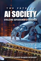 The Fate of AI Society: Civilizing Superhuman Cyberspace: The Fight For Digital Democracy (Latest Edition) 1964148545 Book Cover