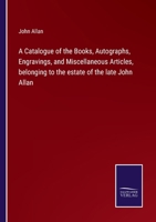 A Catalogue of the Books, Autographs, Engravings, and Miscellaneous Articles, belonging to the estate of the late John Allan 3752580968 Book Cover