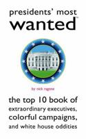 Presidents' Most Wanted: The Top 10 Book of Extraordinary Executives, Colorful Campaigns, and White House Oddities (Most Wanted Series) 1597970743 Book Cover