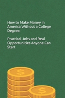 How to Make Money in America Without a College Degree: Practical Jobs and Real Opportunities Anyone Can Start B0GGC4QDCF Book Cover