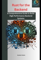 Rust for the Backend: A Comprehensive Guide to Build High Performance Backend Systems B0DR33FN43 Book Cover