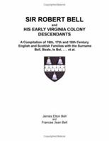 Sir Robert Bell and His Early Virginia Colony Descendants: A Compilation of 16th, 17th, and 18th Century English and Scottish Families with the Surname Bell, Beale, le Bel, ... et al. 1587367475 Book Cover