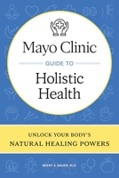 Mayo Clinic Guide to Holistic Health: Unlock Your Body's Natural Healing Powers B0CRTQT27M Book Cover