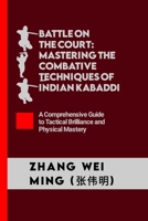 Battle on the Court: Mastering the Combative Techniques of Indian Kabaddi: A Comprehensive Guide to Tactical Brilliance and Physical Mastery ... The Life and Techniques of a Martial Artist) B0CNQ3WTVW Book Cover