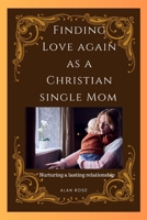 Finding Love Again As a Christian Single Mom: Nurturing a lasting relationship B0C9SDLP8P Book Cover