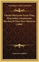 Christi Martyrum Lecta Trias, Hyacinthus Amastrensis, Bacchus Et Elias Novi-Martyres (1666) 1166037932 Book Cover