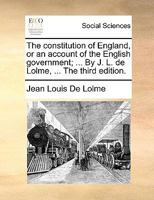 The constitution of England, or an account of the English government; ... By J. L. de Lolme, ... The third edition. 1140969528 Book Cover