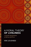 A Moral Theory of Liveliness: A Secular Interpretation of African Life Force 0197781985 Book Cover