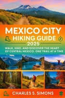 Mexico City Hiking Guide 2025: Walk, Hike, and Discover the Heart of Central Mexico, One Trail at a Time B0FG7VCRTT Book Cover
