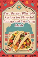 Taco Burrito Bliss: 100 Recipes for Flavorful Fillings and Satisfying Meals B0CH2BKX1Q Book Cover
