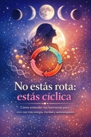 No estás rota: estás cíclica: Cómo entender tus hormonas para vivir con más energía, claridad y autocompasión B0GPL13R9R Book Cover