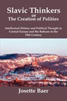 Slavic Thinkers or the Creation of Polities: Intellectual History and Political Thought in Central Europe and the Balkans in the 19th Century 0979448808 Book Cover